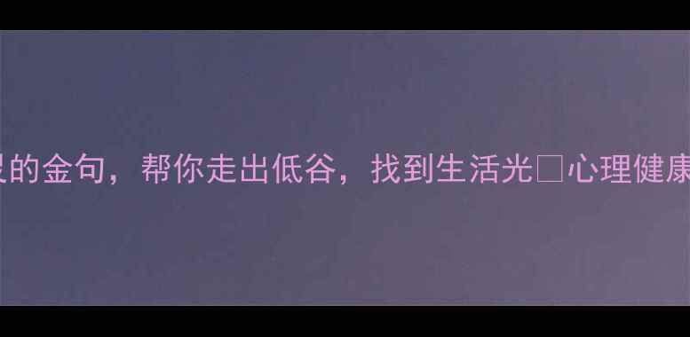 图片 30个治愈心灵的金句，帮你走出低谷，找到生活光✨心理健康正能量指南1