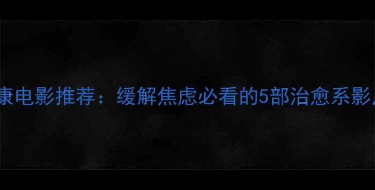 图片 30分钟心理健康电影推荐：缓解焦虑必看的5部治愈系影片及观影指南2