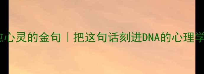 图片 30句治愈心灵的金句｜把这句话刻进DNA的心理学智慧💡1