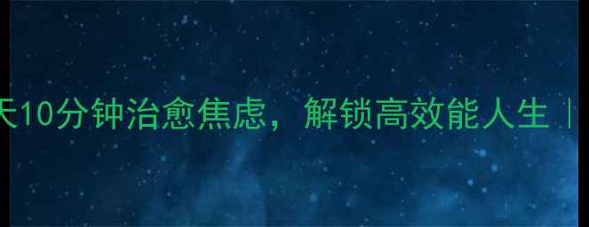 图片 30天心理调适指南每天10分钟治愈焦虑，解锁高效能人生｜心理健康活动清单🌱1