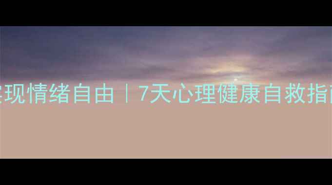 图片 30岁才懂：3步实现情绪自由｜7天心理健康自救指南（附自测表）1