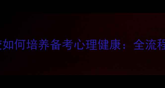 图片 312心理学统考学校如何培养备考心理健康：全流程备考心理调适指南
