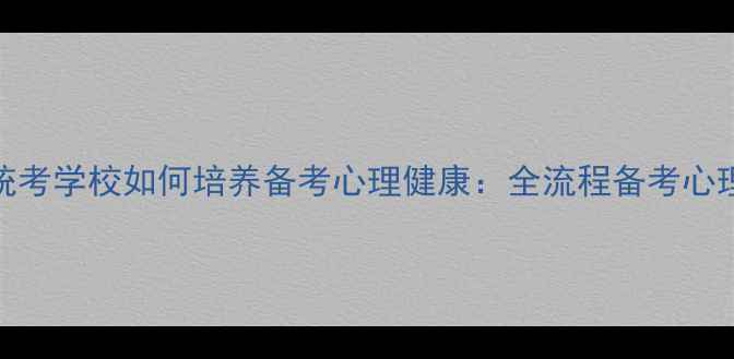 图片 312心理学统考学校如何培养备考心理健康：全流程备考心理调适指南1