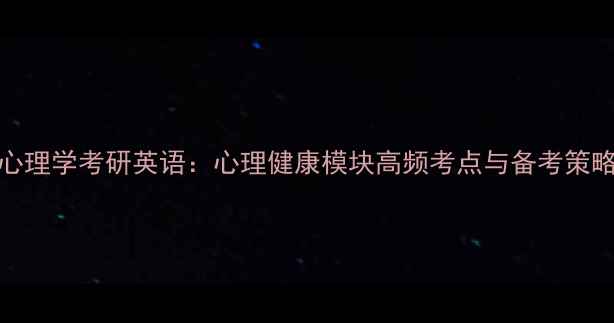 图片 312心理学考研英语：心理健康模块高频考点与备考策略全2
