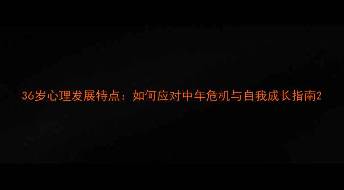 图片 36岁心理发展特点：如何应对中年危机与自我成长指南2
