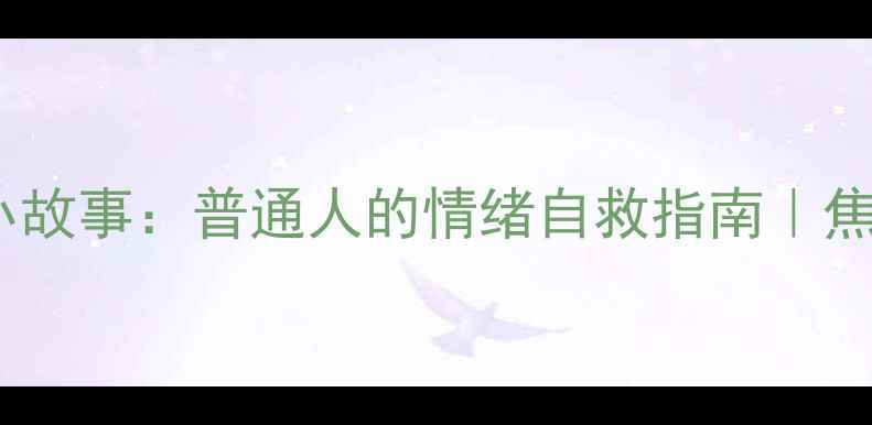 图片 3个心理调节小故事：普通人的情绪自救指南｜焦虑失眠党必看