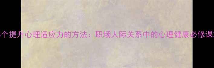 图片 3个提升心理适应力的方法：职场人际关系中的心理健康必修课2