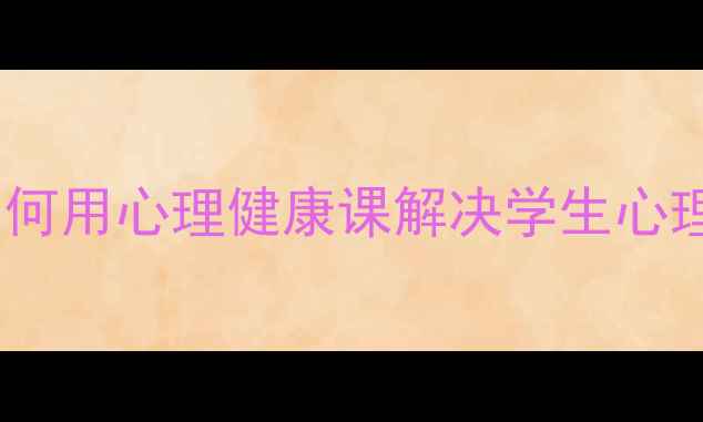 图片 3个真实教学案例｜如何用心理健康课解决学生心理问题+课堂管理技巧1