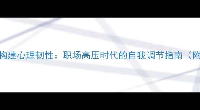 图片 3个科学方法构建心理韧性：职场高压时代的自我调节指南（附实操模板）2