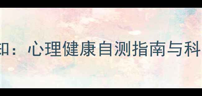 图片 3大核心步骤解锁自我认知：心理健康自测指南与科学调节方法（附自测表）