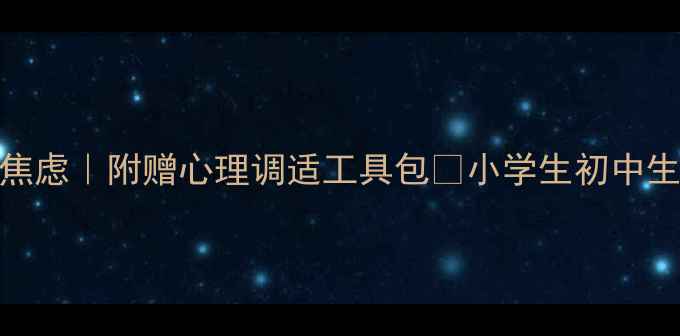 图片 3步搞定开学焦虑｜附赠心理调适工具包💡小学生初中生高中生必看2