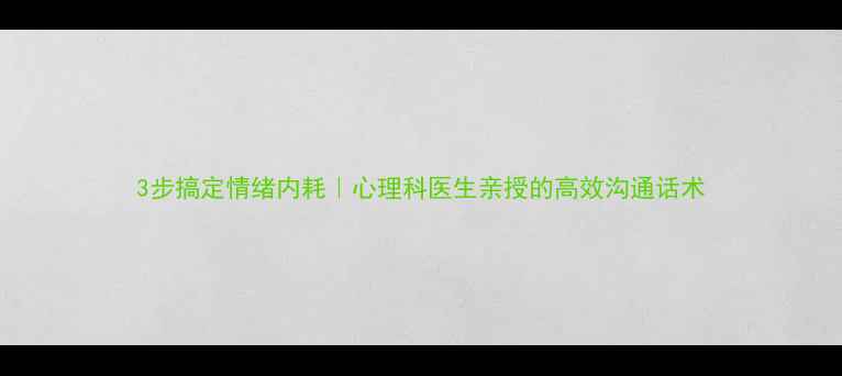 图片 3步搞定情绪内耗｜心理科医生亲授的高效沟通话术