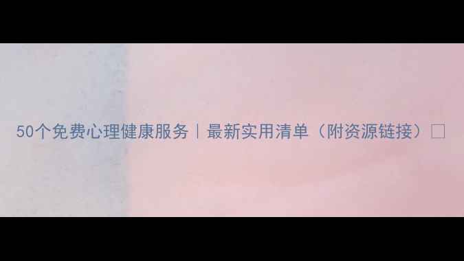 图片 50个免费心理健康服务｜最新实用清单（附资源链接）✨