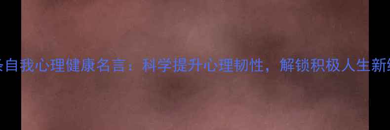 图片 50条自我心理健康名言：科学提升心理韧性，解锁积极人生新维度