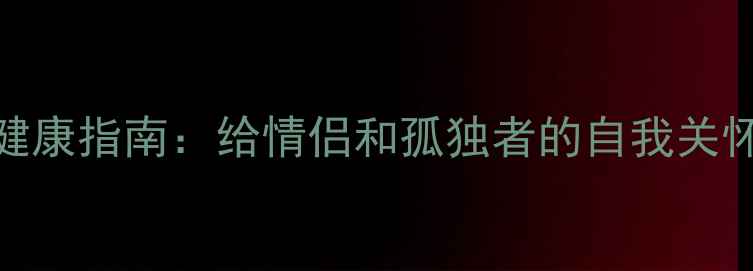 图片 520心理健康指南：给情侣和孤独者的自我关怀指南💖2