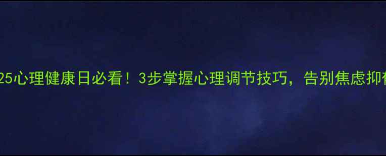 图片 525心理健康日必看！3步掌握心理调节技巧，告别焦虑抑郁