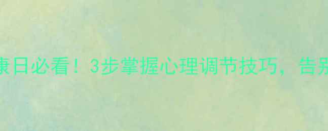 图片 525心理健康日必看！3步掌握心理调节技巧，告别焦虑抑郁1