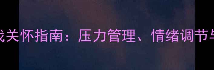 图片 525心理健康日科学自我关怀指南：压力管理、情绪调节与心理健康提升全攻略2