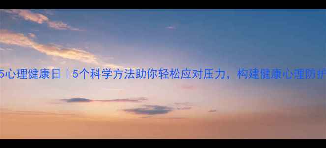 图片 525心理健康日｜5个科学方法助你轻松应对压力，构建健康心理防护网