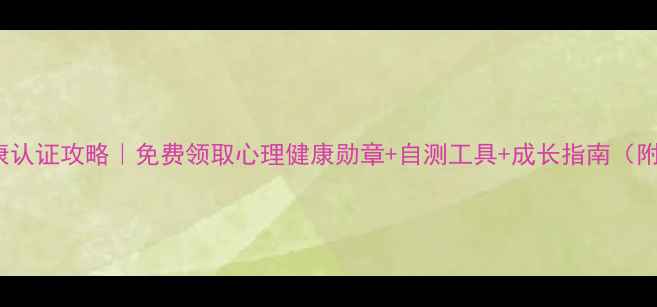 图片 525心理健康认证攻略｜免费领取心理健康勋章+自测工具+成长指南（附领取方式）