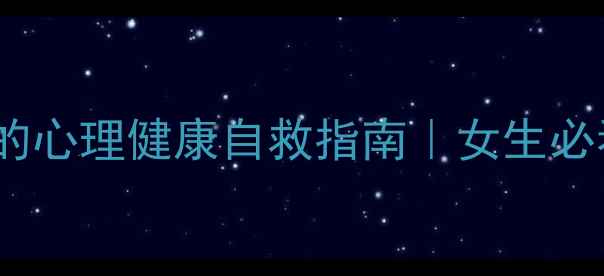 图片 5个亲测有效的心理健康自救指南｜女生必看情绪调节术