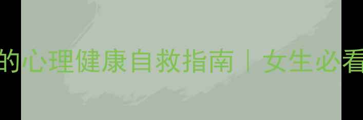 图片 5个亲测有效的心理健康自救指南｜女生必看情绪调节术1