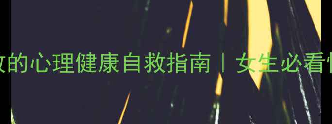 图片 5个亲测有效的心理健康自救指南｜女生必看情绪调节术2