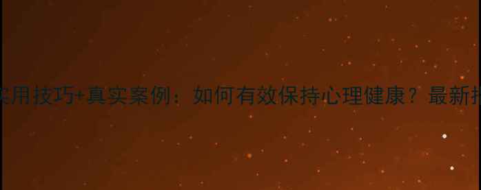 图片 5个实用技巧+真实案例：如何有效保持心理健康？最新指南2