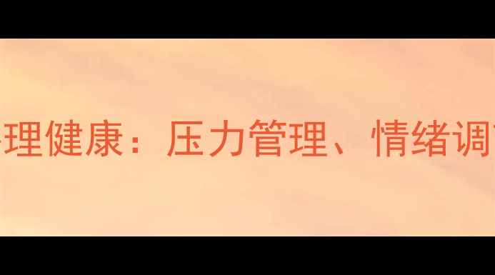 图片 5个实用技巧提升心理健康：压力管理、情绪调节与自我关怀指南1