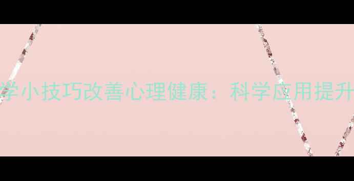 图片 5个心理学小技巧改善心理健康：科学应用提升幸福感1