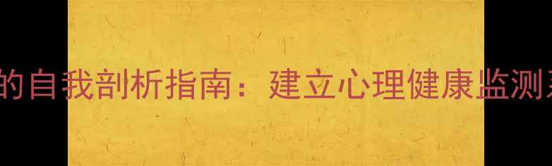 图片 5个心理学工具的自我剖析指南：建立心理健康监测系统的实操手册