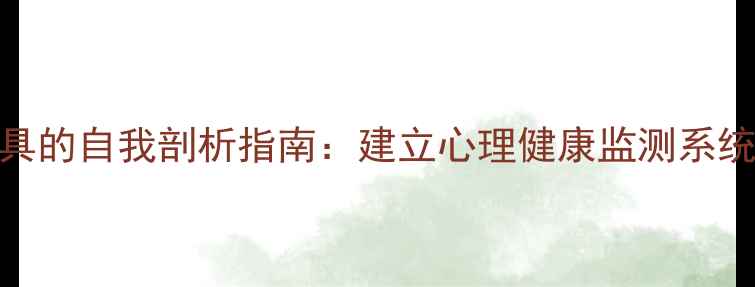 图片 5个心理学工具的自我剖析指南：建立心理健康监测系统的实操手册1