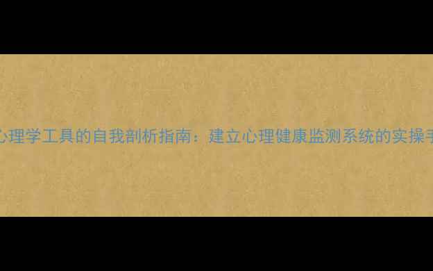 图片 5个心理学工具的自我剖析指南：建立心理健康监测系统的实操手册2