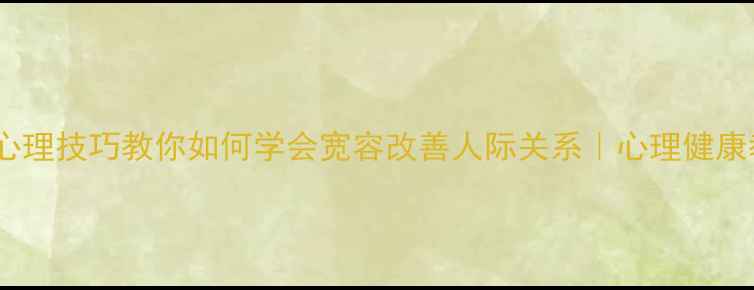 图片 5个心理技巧教你如何学会宽容改善人际关系｜心理健康教案