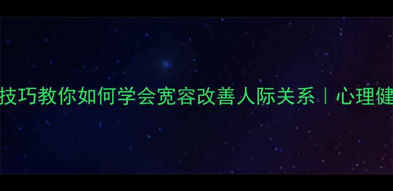 图片 5个心理技巧教你如何学会宽容改善人际关系｜心理健康教案1