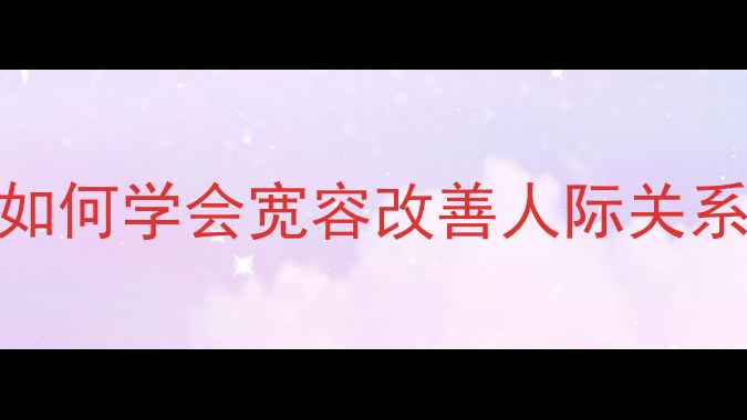 图片 5个心理技巧教你如何学会宽容改善人际关系｜心理健康教案2