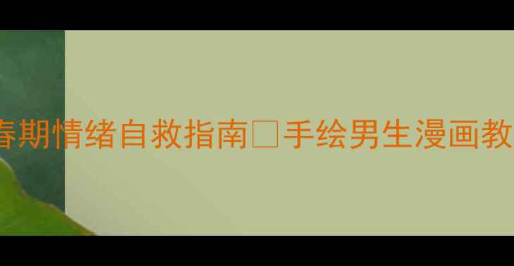 图片 5个必看手绘漫画青春期情绪自救指南✨手绘男生漫画教你读懂内心小怪兽🎨