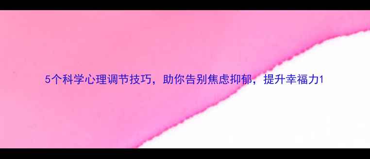 图片 5个科学心理调节技巧，助你告别焦虑抑郁，提升幸福力1