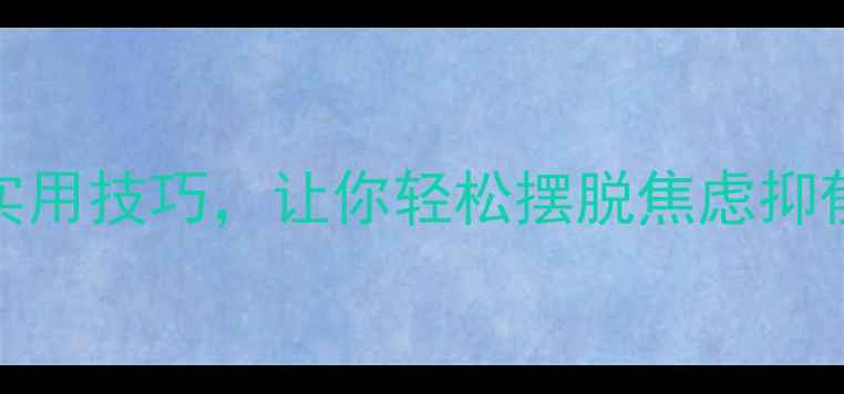 图片 5个科学方法+3个实用技巧，让你轻松摆脱焦虑抑郁（附自救指南）1
