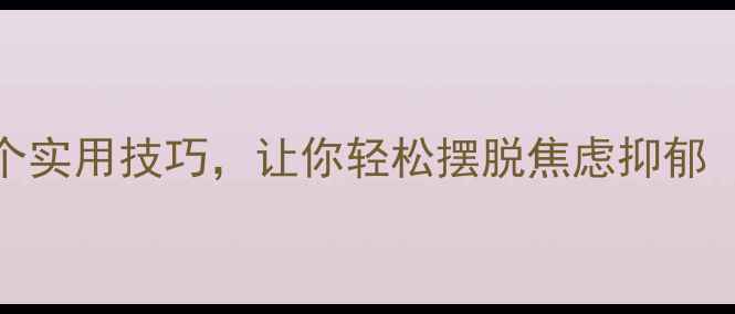 图片 5个科学方法+3个实用技巧，让你轻松摆脱焦虑抑郁（附自救指南）2