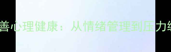 图片 5个科学方法改善心理健康：从情绪管理到压力缓解的实操指南