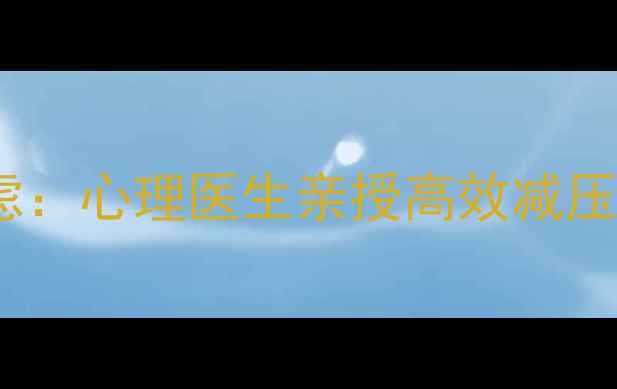 图片 5个科学方法缓解职场焦虑：心理医生亲授高效减压技巧与心理健康维护指南