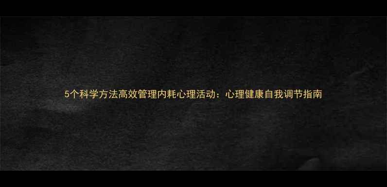 图片 5个科学方法高效管理内耗心理活动：心理健康自我调节指南