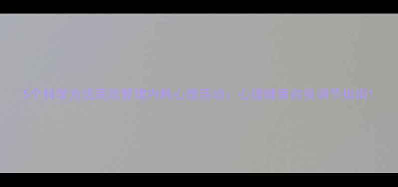 图片 5个科学方法高效管理内耗心理活动：心理健康自我调节指南1
