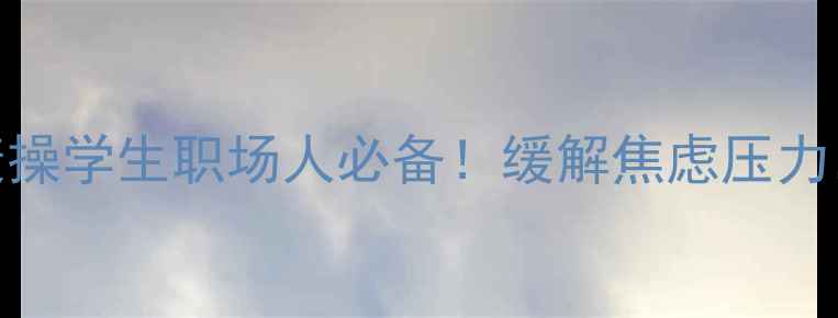 图片 5分钟心理健康操学生职场人必备！缓解焦虑压力，提升专注力2