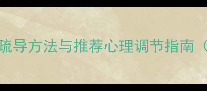 图片 5大实用技巧：心理健康疏导方法与推荐心理调节指南（附焦虑抑郁缓解方案）2