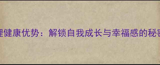 图片 5大心理健康优势：解锁自我成长与幸福感的秘密指南1