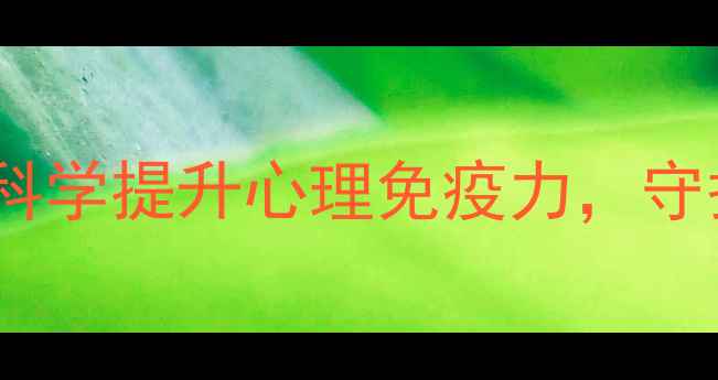 图片 5大心理健康措施：科学提升心理免疫力，守护你的幸福生活指南