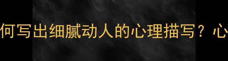 图片 5大技巧+3个案例：如何写出细腻动人的心理描写？心理健康作文提分指南2