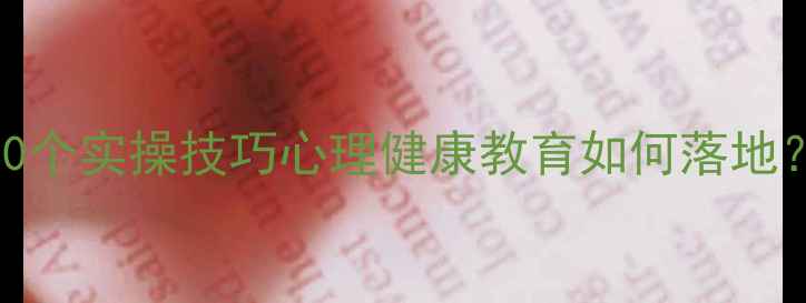图片 5大核心原则+10个实操技巧心理健康教育如何落地？最新家长指南